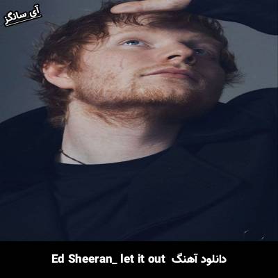 دانلود آهنگ let it out Ed Sheeran